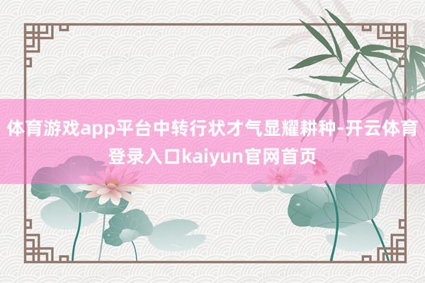 体育游戏app平台中转行状才气显耀耕种-开云体育登录入口kaiyun官网首页