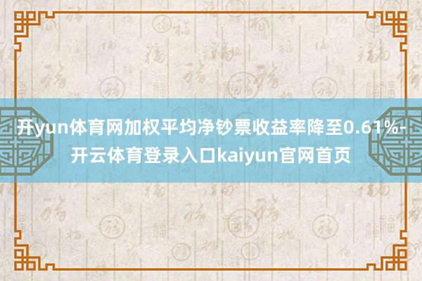 开yun体育网加权平均净钞票收益率降至0.61%-开云体育登录入口kaiyun官网首页