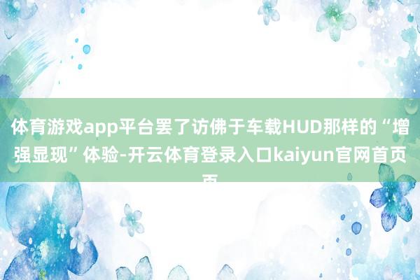 体育游戏app平台罢了访佛于车载HUD那样的“增强显现”体验-开云体育登录入口kaiyun官网首页