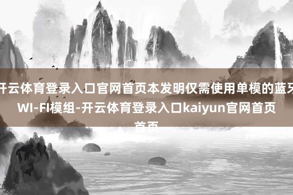 开云体育登录入口官网首页本发明仅需使用单模的蓝牙WI‑FI模组-开云体育登录入口kaiyun官网首页