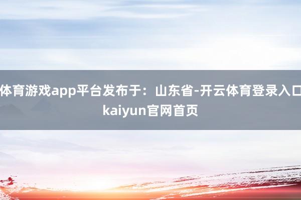 体育游戏app平台发布于：山东省-开云体育登录入口kaiyun官网首页