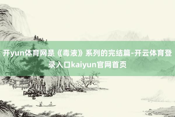 开yun体育网是《毒液》系列的完结篇-开云体育登录入口kaiyun官网首页