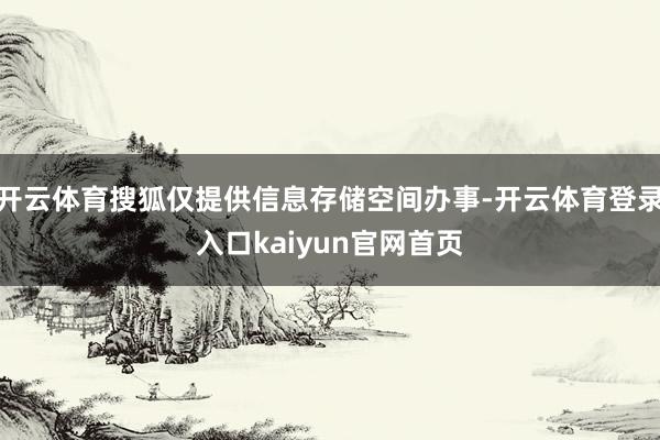 开云体育搜狐仅提供信息存储空间办事-开云体育登录入口kaiyun官网首页