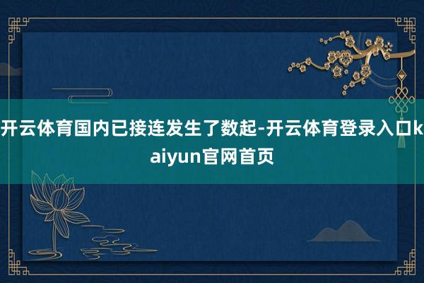 开云体育国内已接连发生了数起-开云体育登录入口kaiyun官网首页