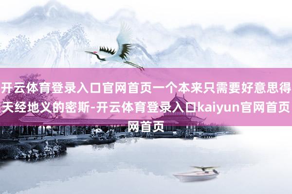 开云体育登录入口官网首页一个本来只需要好意思得天经地义的密斯-开云体育登录入口kaiyun官网首页