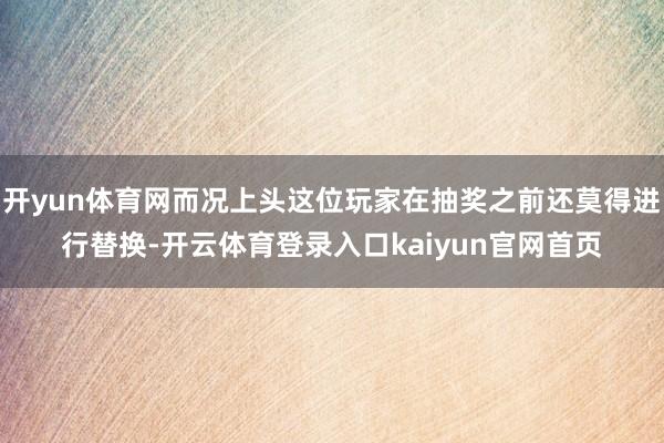 开yun体育网而况上头这位玩家在抽奖之前还莫得进行替换-开云体育登录入口kaiyun官网首页