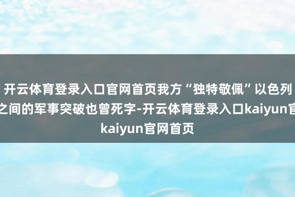 开云体育登录入口官网首页我方“独特敬佩”以色列与伊朗之间的军事突破也曾死字-开云体育登录入口kaiyun官网首页