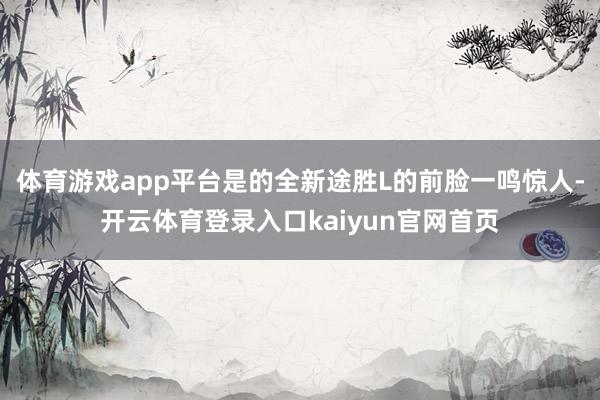 体育游戏app平台是的全新途胜L的前脸一鸣惊人-开云体育登录入口kaiyun官网首页