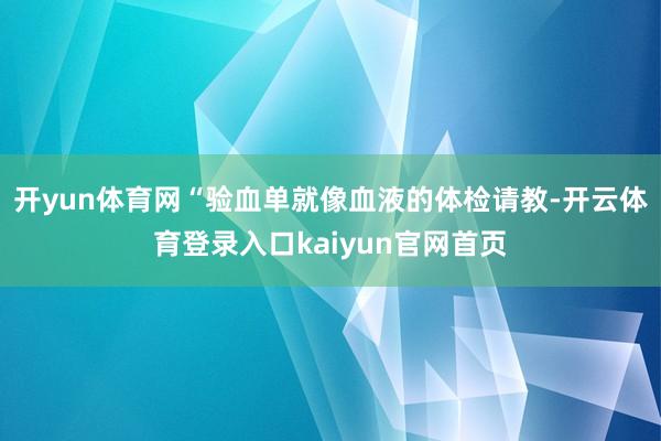 开yun体育网“验血单就像血液的体检请教-开云体育登录入口kaiyun官网首页