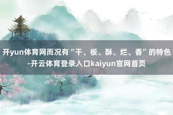 开yun体育网而况有“干、板、酥、烂、香”的特色-开云体育登录入口kaiyun官网首页