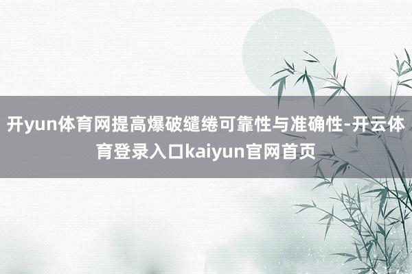 开yun体育网提高爆破缱绻可靠性与准确性-开云体育登录入口kaiyun官网首页
