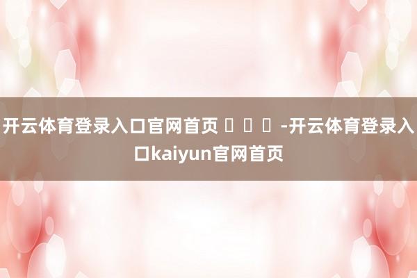 开云体育登录入口官网首页 ​​​-开云体育登录入口kaiyun官网首页