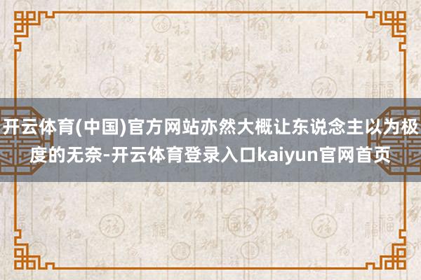 开云体育(中国)官方网站亦然大概让东说念主以为极度的无奈-开云体育登录入口kaiyun官网首页