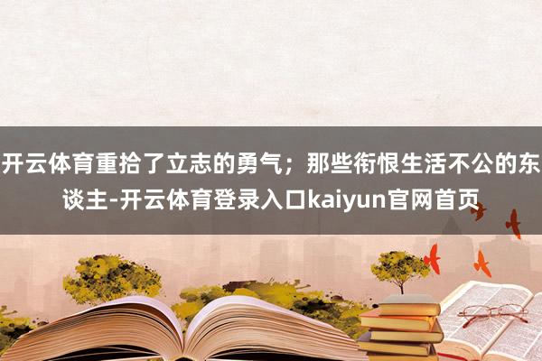开云体育重拾了立志的勇气；那些衔恨生活不公的东谈主-开云体育登录入口kaiyun官网首页