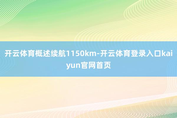 开云体育概述续航1150km-开云体育登录入口kaiyun官网首页