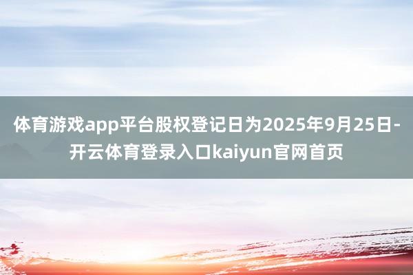 体育游戏app平台股权登记日为2025年9月25日-开云体育登录入口kaiyun官网首页