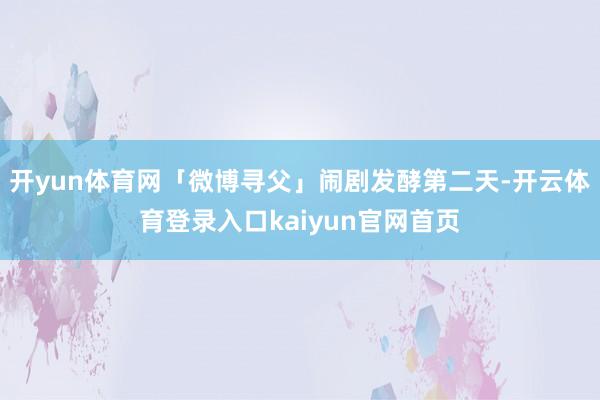 开yun体育网「微博寻父」闹剧发酵第二天-开云体育登录入口kaiyun官网首页