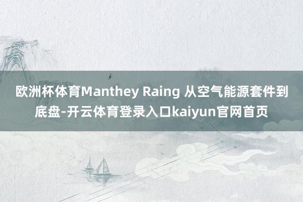 欧洲杯体育Manthey Raing 从空气能源套件到底盘-开云体育登录入口kaiyun官网首页