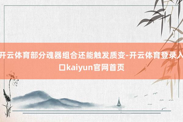 开云体育部分魂器组合还能触发质变-开云体育登录入口kaiyun官网首页