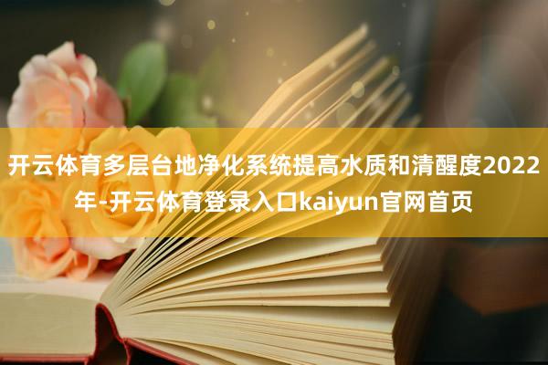 开云体育多层台地净化系统提高水质和清醒度2022年-开云体育登录入口kaiyun官网首页