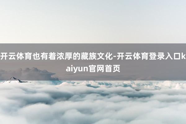 开云体育也有着浓厚的藏族文化-开云体育登录入口kaiyun官网首页