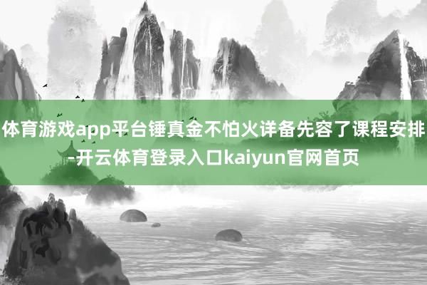 体育游戏app平台锤真金不怕火详备先容了课程安排-开云体育登录入口kaiyun官网首页