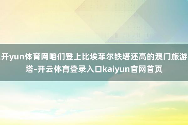 开yun体育网咱们登上比埃菲尔铁塔还高的澳门旅游塔-开云体育登录入口kaiyun官网首页