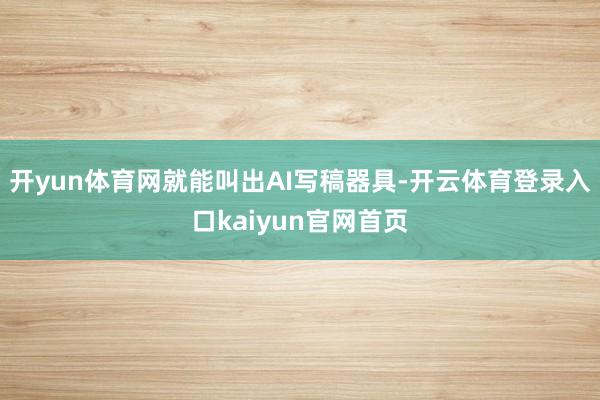 开yun体育网就能叫出AI写稿器具-开云体育登录入口kaiyun官网首页