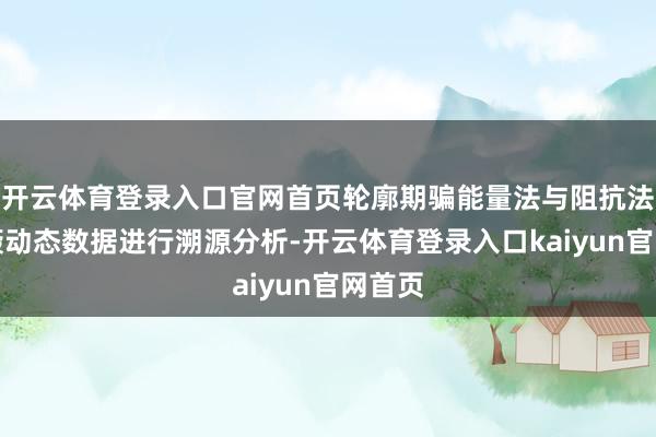 开云体育登录入口官网首页轮廓期骗能量法与阻抗法对颠簸动态数据进行溯源分析-开云体育登录入口kaiyun官网首页