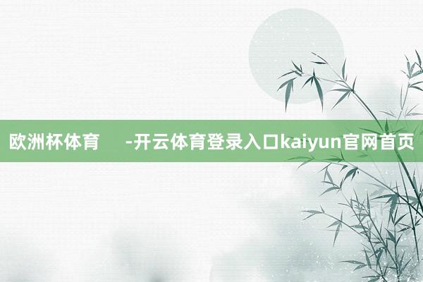 欧洲杯体育     -开云体育登录入口kaiyun官网首页