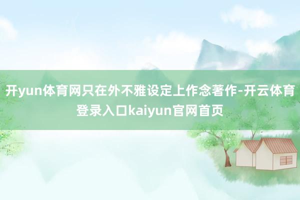 开yun体育网只在外不雅设定上作念著作-开云体育登录入口kaiyun官网首页