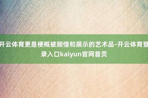 开云体育更是梗概被顾惜和展示的艺术品-开云体育登录入口kaiyun官网首页