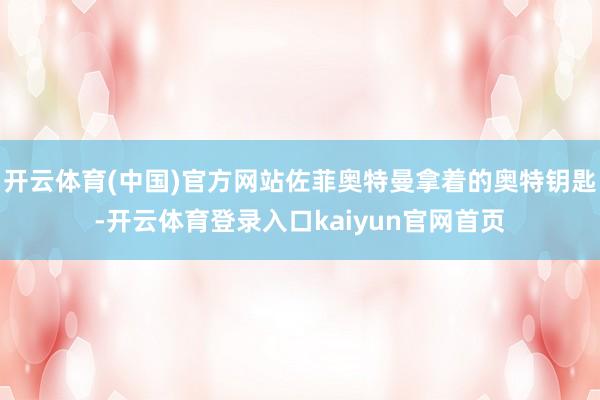 开云体育(中国)官方网站佐菲奥特曼拿着的奥特钥匙-开云体育登录入口kaiyun官网首页