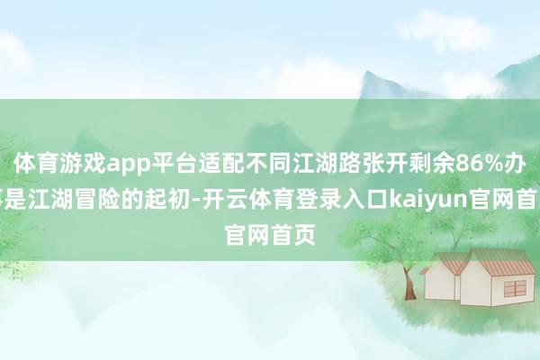 体育游戏app平台适配不同江湖路张开剩余86%办事是江湖冒险的起初-开云体育登录入口kaiyun官网首页