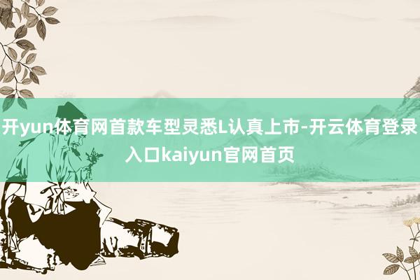开yun体育网首款车型灵悉L认真上市-开云体育登录入口kaiyun官网首页
