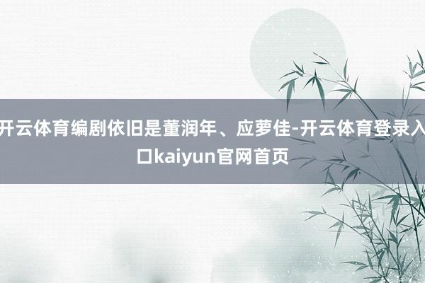开云体育编剧依旧是董润年、应萝佳-开云体育登录入口kaiyun官网首页