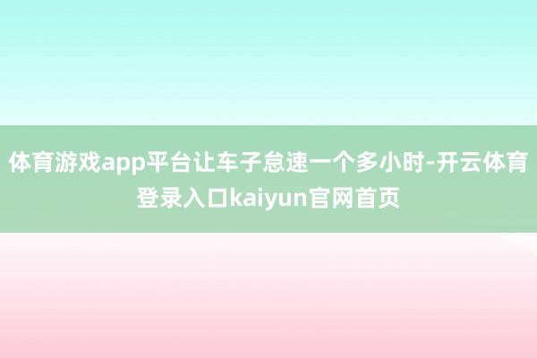 体育游戏app平台让车子怠速一个多小时-开云体育登录入口kaiyun官网首页
