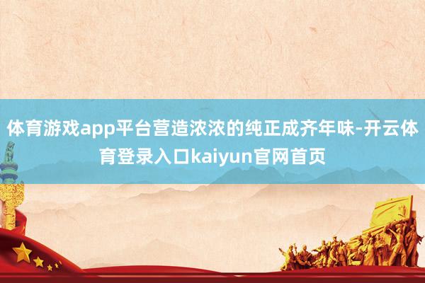体育游戏app平台营造浓浓的纯正成齐年味-开云体育登录入口kaiyun官网首页