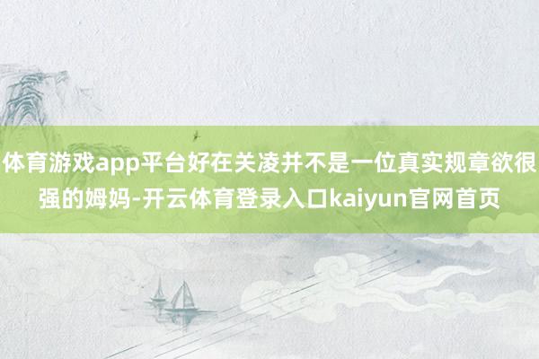 体育游戏app平台好在关凌并不是一位真实规章欲很强的姆妈-开云体育登录入口kaiyun官网首页
