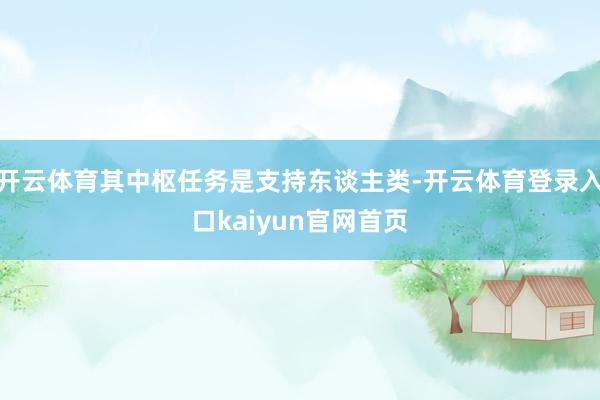 开云体育其中枢任务是支持东谈主类-开云体育登录入口kaiyun官网首页