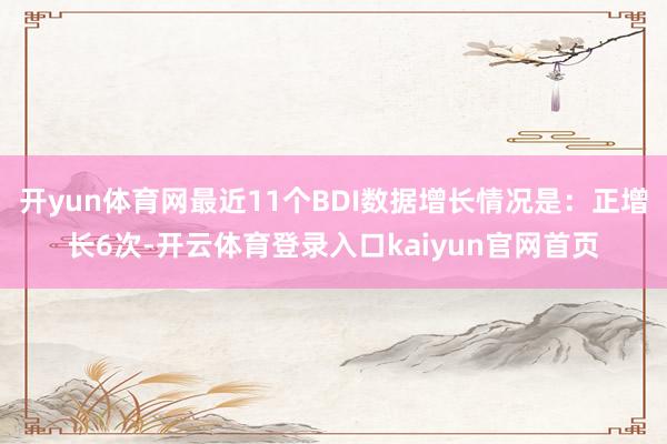 开yun体育网最近11个BDI数据增长情况是：正增长6次-开云体育登录入口kaiyun官网首页
