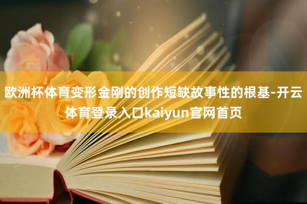 欧洲杯体育变形金刚的创作短缺故事性的根基-开云体育登录入口kaiyun官网首页
