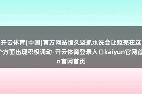 开云体育(中国)官方网站恒久坚抓水洗会让躯壳在这3个方面出现积极调动-开云体育登录入口kaiyun官网首页