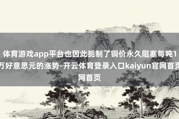 体育游戏app平台也因此扼制了铜价永久阻塞每吨1万好意思元的涨势-开云体育登录入口kaiyun官网首页
