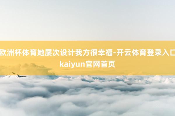 欧洲杯体育她屡次设计我方很幸福-开云体育登录入口kaiyun官网首页