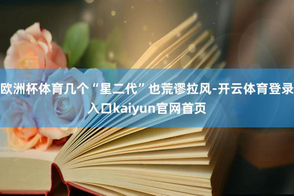 欧洲杯体育几个“星二代”也荒谬拉风-开云体育登录入口kaiyun官网首页