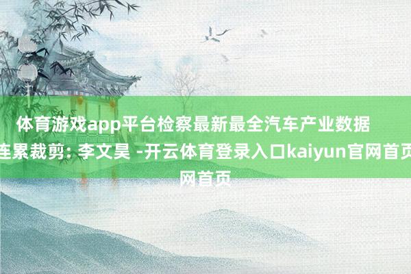 体育游戏app平台检察最新最全汽车产业数据 连累裁剪: 李文昊 -开云体育登录入口kaiyun官网首页