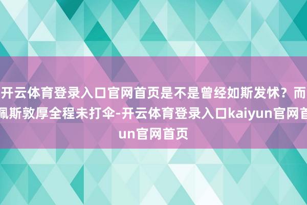 开云体育登录入口官网首页是不是曾经如斯发怵？而陈佩斯敦厚全程未打伞-开云体育登录入口kaiyun官网首页
