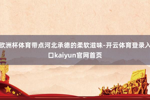 欧洲杯体育带点河北承德的柔软滋味-开云体育登录入口kaiyun官网首页