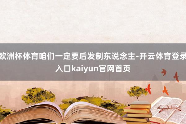欧洲杯体育咱们一定要后发制东说念主-开云体育登录入口kaiyun官网首页